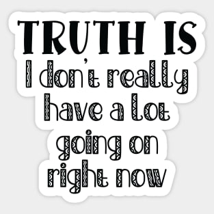 Truth Is I Don't Really Have a Lot Going On Right Now Sticker